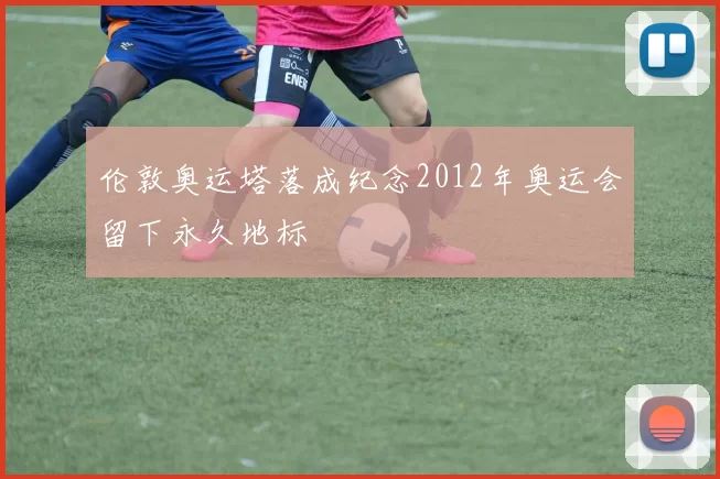 伦敦奥运塔落成纪念2012年奥运会留下永久地标
