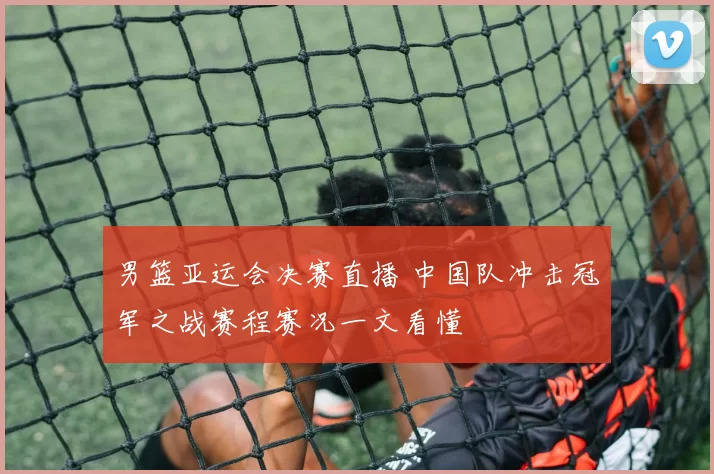 男篮亚运会决赛直播 中国队冲击冠军之战赛程赛况一文看懂