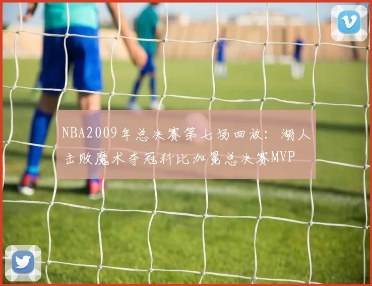 NBA2009年总决赛第七场回放：湖人击败魔术夺冠科比加冕总决赛MVP