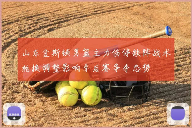 山东金斯顿男篮主力伤停缺阵战术轮换调整影响季后赛争夺态势