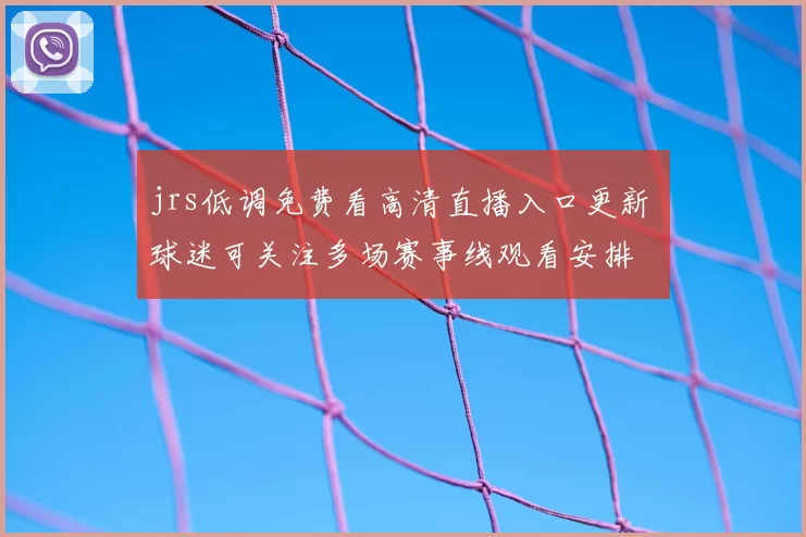 jrs低调免费看高清直播入口更新 球迷可关注多场赛事线观看安排