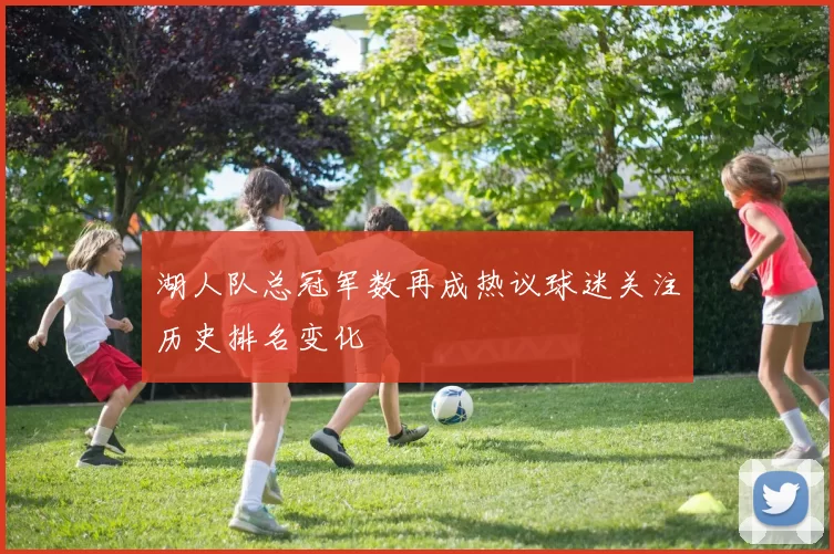湖人队总冠军数再成热议球迷关注历史排名变化