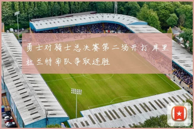 勇士对骑士总决赛第二场开打 库里杜兰特率队争取连胜