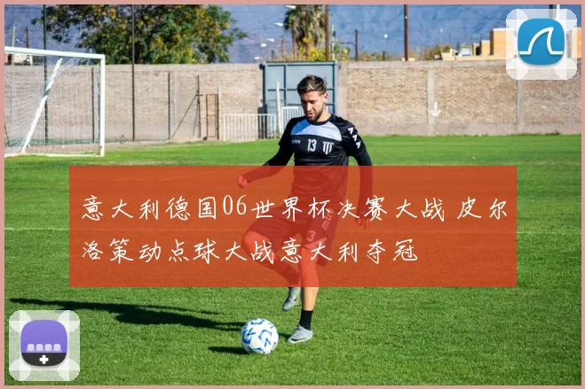 意大利德国06世界杯决赛大战 皮尔洛策动点球大战意大利夺冠