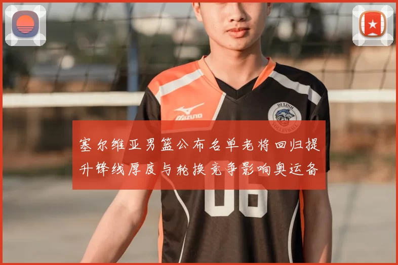 塞尔维亚男篮公布名单老将回归提升锋线厚度与轮换竞争影响奥运备战
