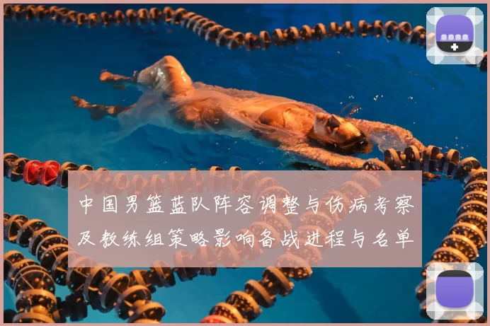 中国男篮蓝队阵容调整与伤病考察及教练组策略影响备战进程与名单抉择