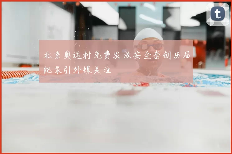 北京奥运村免费发放安全套创历届纪录引外媒关注