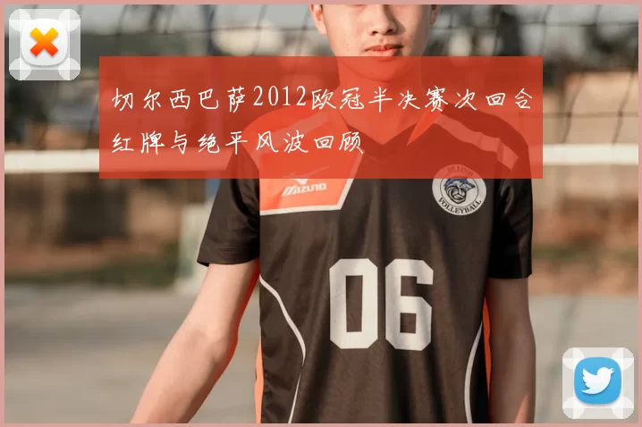 切尔西巴萨2012欧冠半决赛次回合红牌与绝平风波回顾