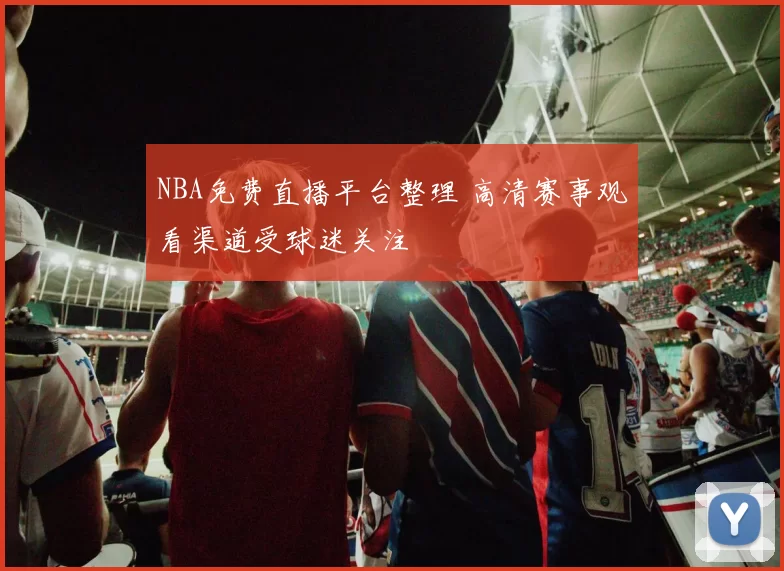 NBA免费直播平台整理 高清赛事观看渠道受球迷关注