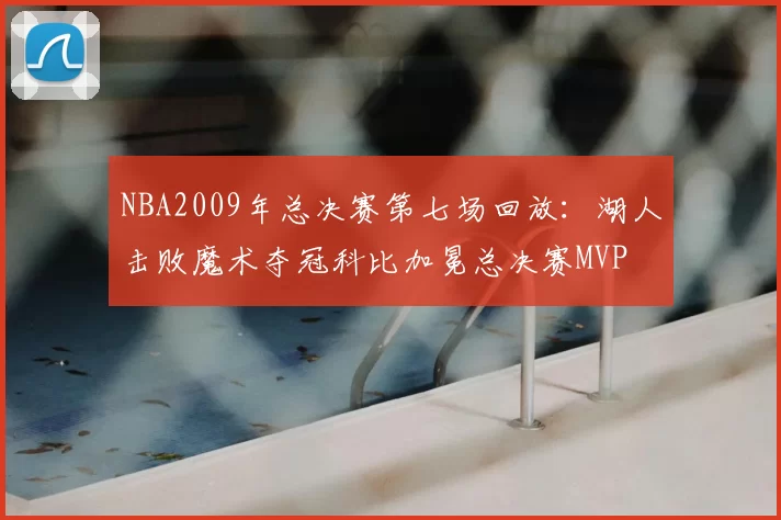 NBA2009年总决赛第七场回放：湖人击败魔术夺冠科比加冕总决赛MVP