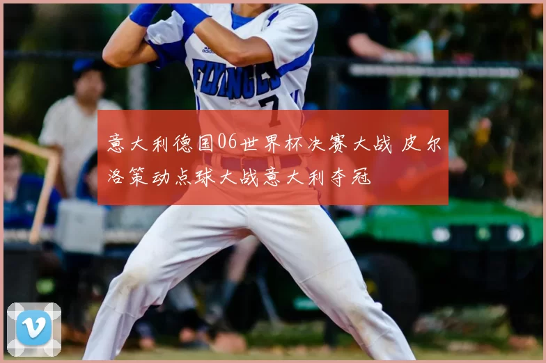 意大利德国06世界杯决赛大战 皮尔洛策动点球大战意大利夺冠