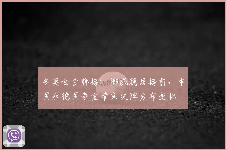 冬奥会金牌榜：挪威稳居榜首，中国和德国争金带来奖牌分布变化