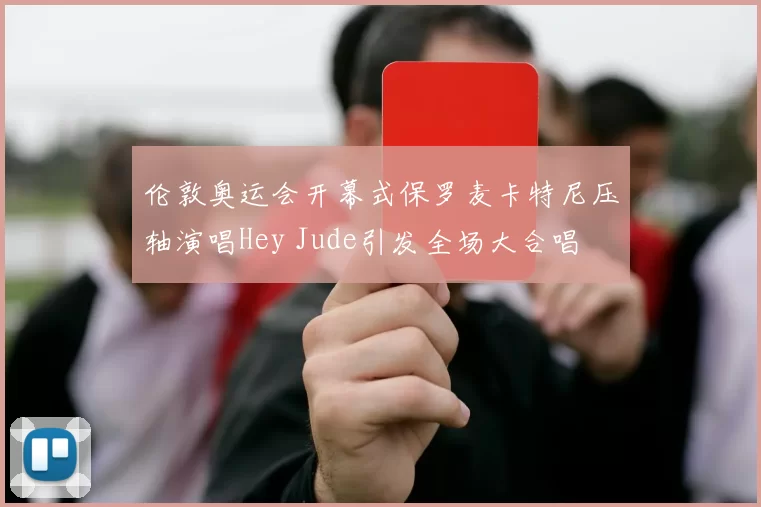 伦敦奥运会开幕式保罗麦卡特尼压轴演唱Hey Jude引发全场大合唱