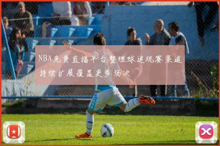 NBA免费直播平台整理球迷观赛渠道持续扩展覆盖更多场次