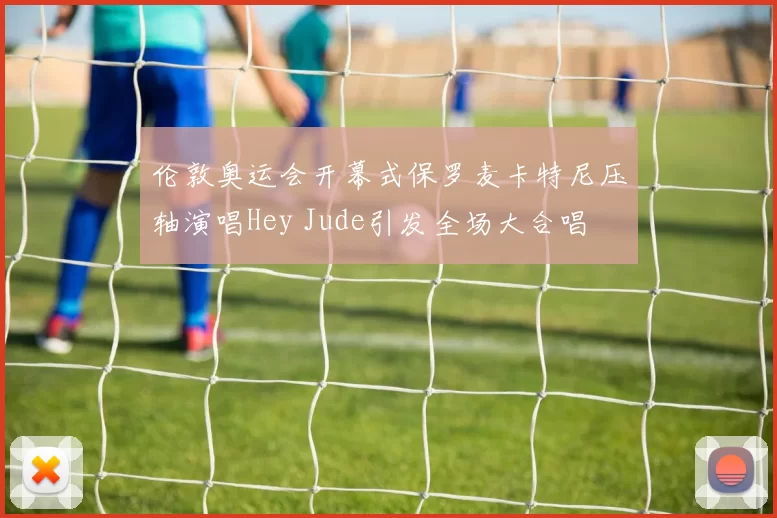 伦敦奥运会开幕式保罗麦卡特尼压轴演唱Hey Jude引发全场大合唱